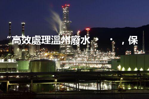 “高效處理溫州廢水，保護(hù)生態(tài)環(huán)境”